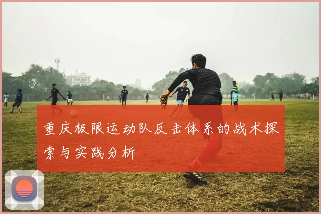重庆极限运动队反击体系的战术探索与实践分析