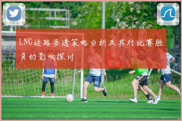 LNG边路渗透策略分析及其对比赛胜负的影响探讨