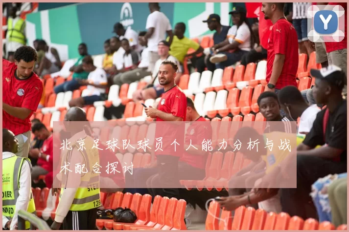 北京足球队球员个人能力分析与战术配合探讨