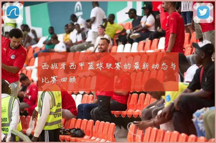 西班牙西甲篮球联赛的最新动态与比赛回顾