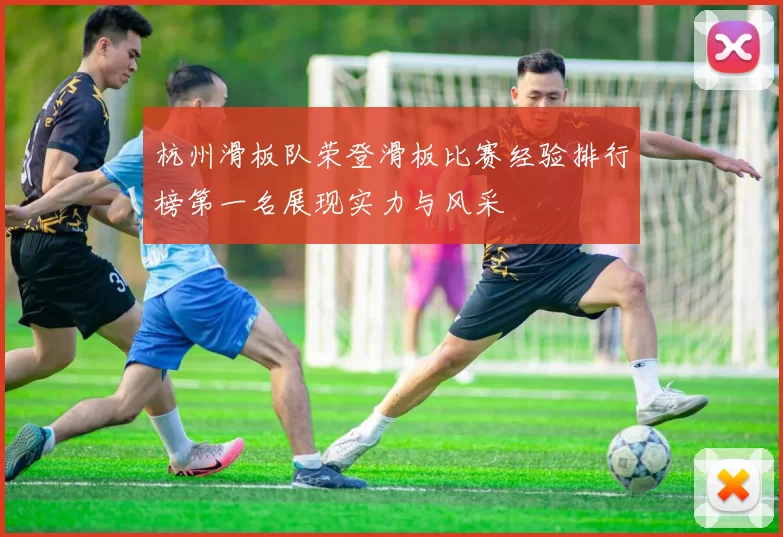 杭州滑板队荣登滑板比赛经验排行榜第一名展现实力与风采