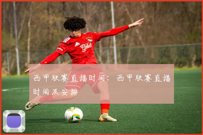 西甲联赛直播时间：西甲联赛直播时间及安排