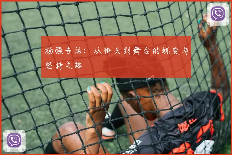 杨强专访：从街头到舞台的蜕变与坚持之路