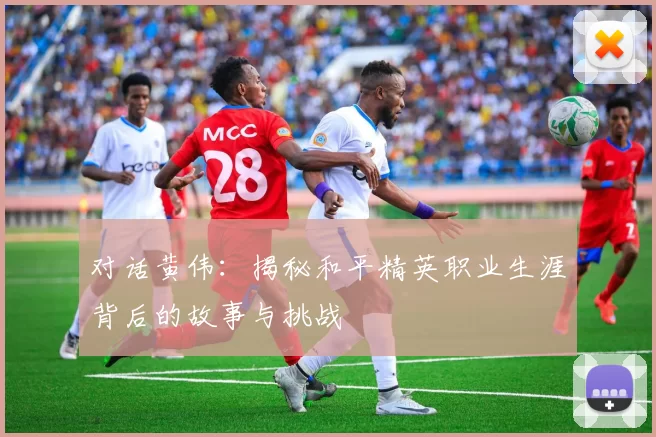 对话黄伟：揭秘和平精英职业生涯背后的故事与挑战