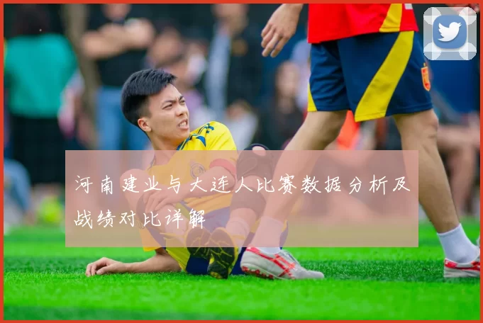 河南建业与大连人比赛数据分析及战绩对比详解
