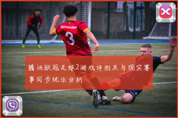 腾讯欧冠足球2游戏评测及与现实赛事同步玩法分析