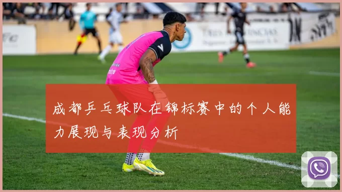 成都乒乓球队在锦标赛中的个人能力展现与表现分析