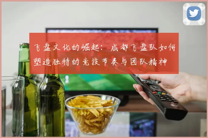 飞盘文化的崛起：成都飞盘队如何塑造独特的竞技节奏与团队精神