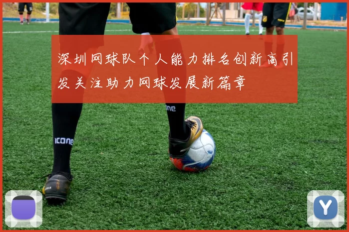 深圳网球队个人能力排名创新高引发关注助力网球发展新篇章