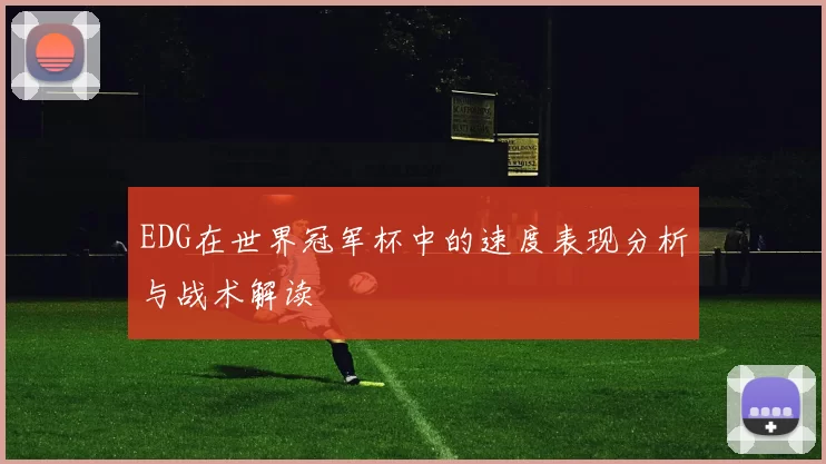 EDG在世界冠军杯中的速度表现分析与战术解读