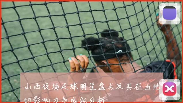 山西夜场足球明星盘点及其在当地的影响力与成就分析