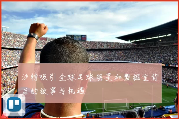沙特吸引全球足球明星加盟掘金背后的故事与机遇