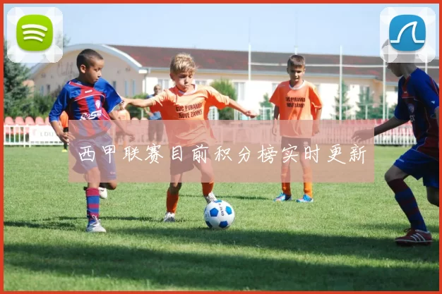 西甲联赛目前积分榜实时更新