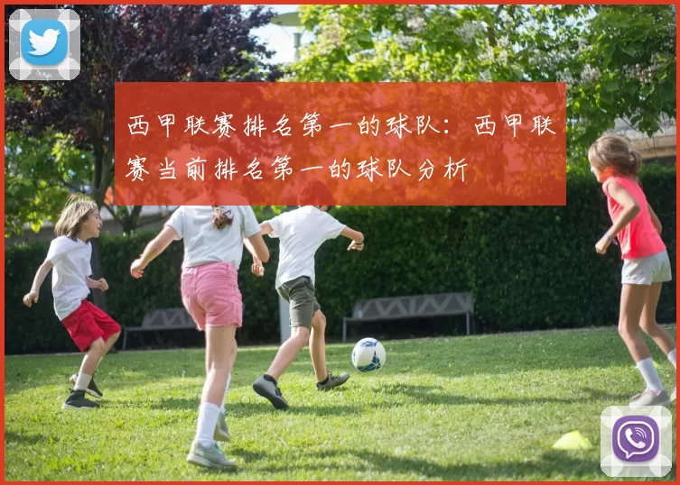 西甲联赛排名第一的球队：西甲联赛当前排名第一的球队分析