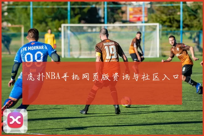 虎扑NBA手机网页版资讯与社区入口
