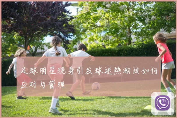 足球明星现身引发球迷热潮该如何应对与管理