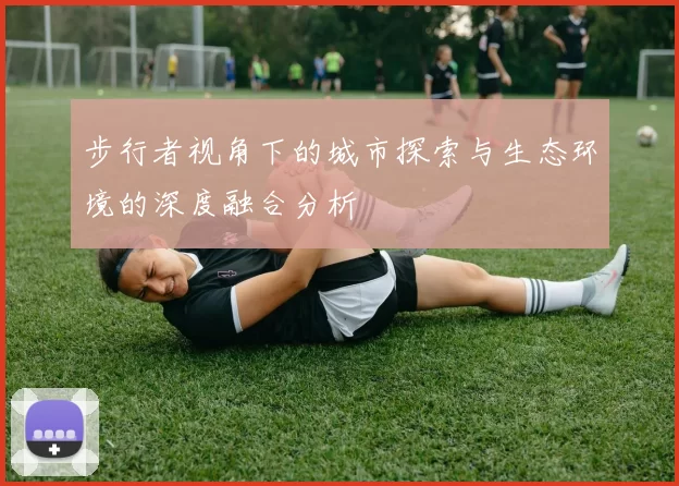 步行者视角下的城市探索与生态环境的深度融合分析