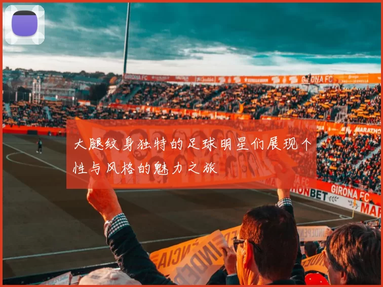 大腿纹身独特的足球明星们展现个性与风格的魅力之旅