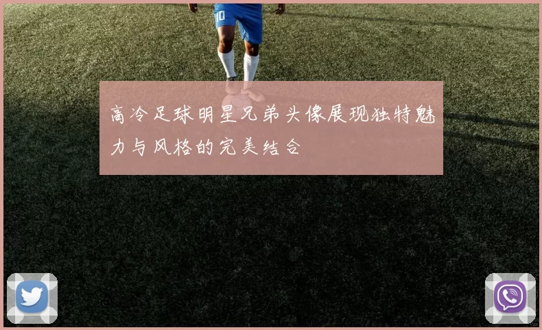高冷足球明星兄弟头像展现独特魅力与风格的完美结合