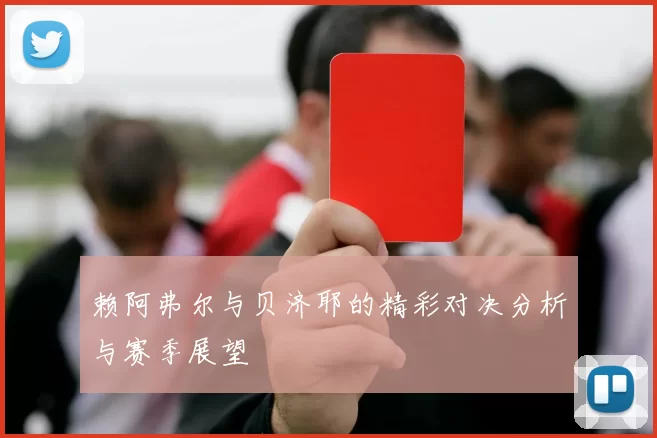 赖阿弗尔与贝济耶的精彩对决分析与赛季展望