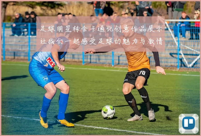 足球明星转会卡通化创意作品展示让我们一起感受足球的魅力与激情