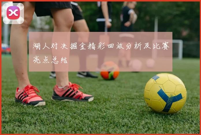 湖人对决掘金精彩回放分析及比赛亮点总结