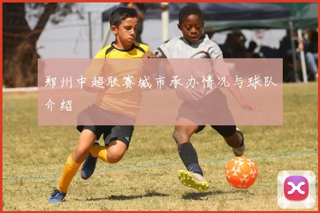 郑州中超联赛城市承办情况与球队介绍