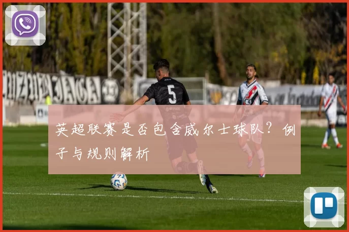 英超联赛是否包含威尔士球队？例子与规则解析