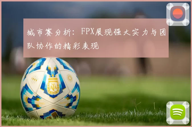 城市赛分析：FPX展现强大实力与团队协作的精彩表现