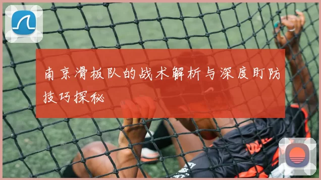南京滑板队的战术解析与深度盯防技巧探秘