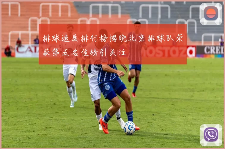 排球速度排行榜揭晓北京排球队荣获第五名佳绩引关注