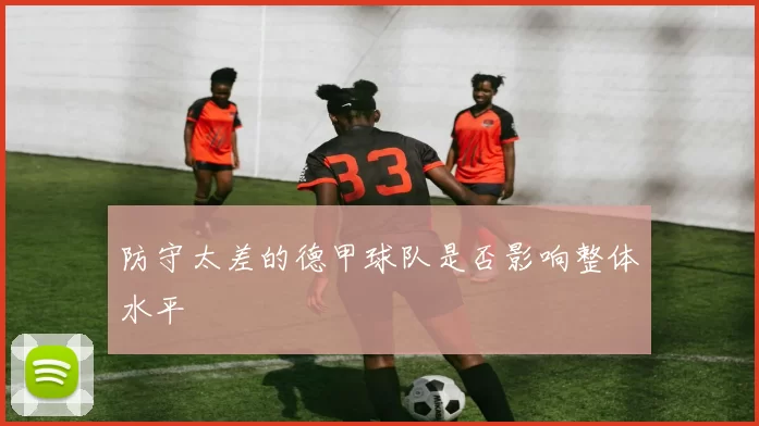 防守太差的德甲球队是否影响整体水平