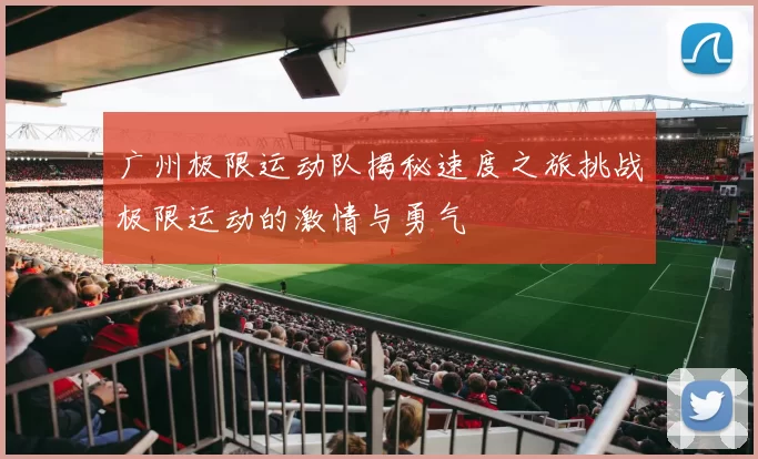 广州极限运动队揭秘速度之旅挑战极限运动的激情与勇气