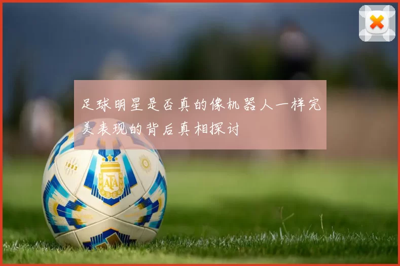 足球明星是否真的像机器人一样完美表现的背后真相探讨