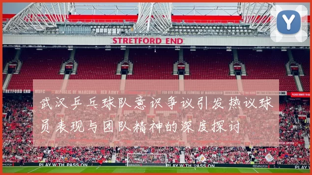 武汉乒乓球队意识争议引发热议球员表现与团队精神的深度探讨