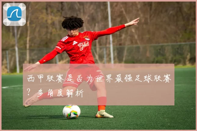 西甲联赛是否为世界最强足球联赛？多角度解析