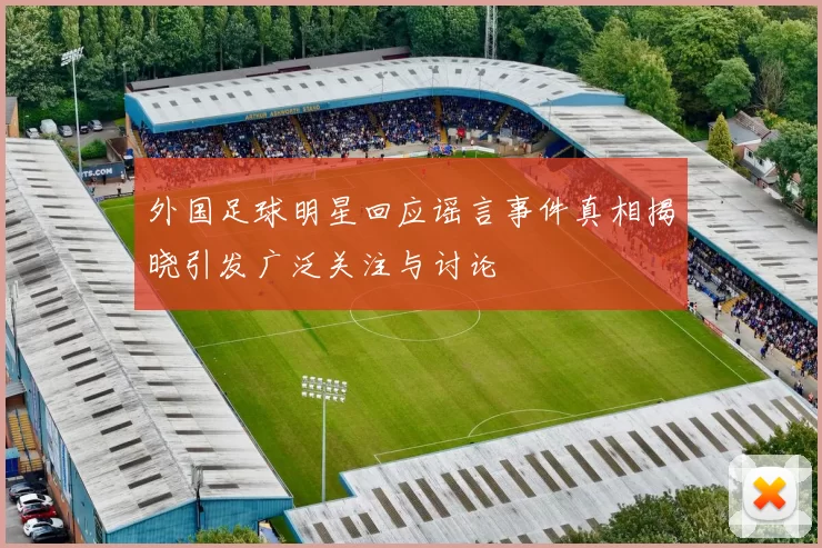外国足球明星回应谣言事件真相揭晓引发广泛关注与讨论