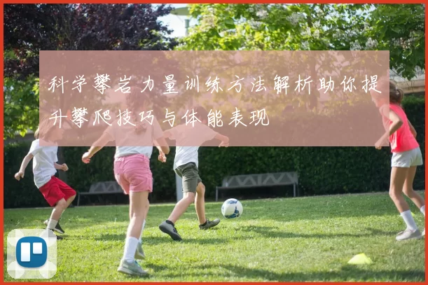科学攀岩力量训练方法解析助你提升攀爬技巧与体能表现