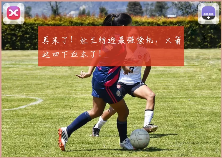 真来了！杜兰特迎最强僚机，火箭这回下血本了！