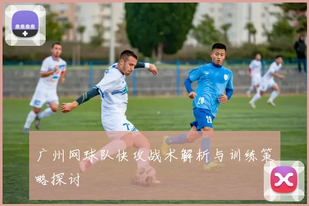 广州网球队快攻战术解析与训练策略探讨