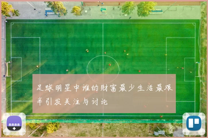 足球明星中谁的财富最少生活最艰辛引发关注与讨论