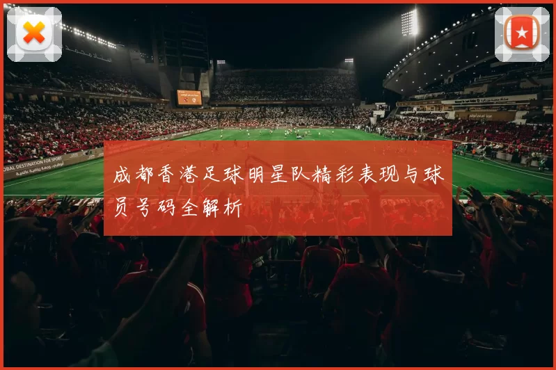 成都香港足球明星队精彩表现与球员号码全解析