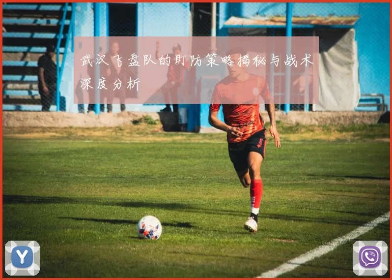 武汉飞盘队的盯防策略揭秘与战术深度分析