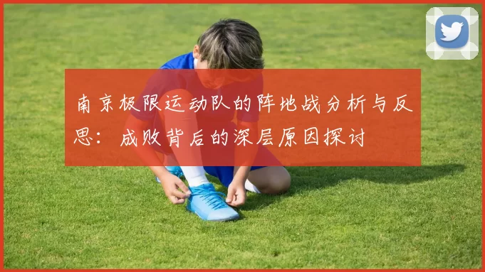 南京极限运动队的阵地战分析与反思：成败背后的深层原因探讨