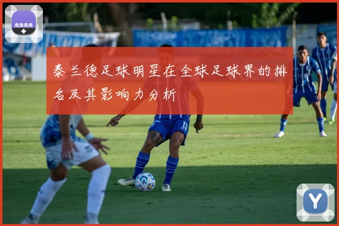 泰兰德足球明星在全球足球界的排名及其影响力分析