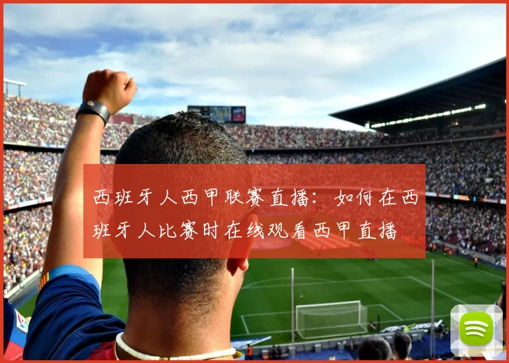 西班牙人西甲联赛直播：如何在西班牙人比赛时在线观看西甲直播
