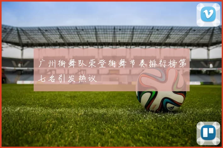 广州街舞队荣登街舞节奏排行榜第七名引发热议