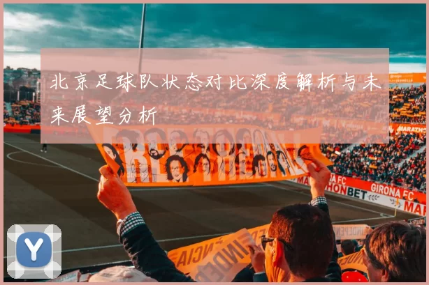 北京足球队状态对比深度解析与未来展望分析