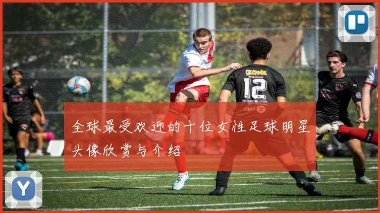 全球最受欢迎的十位女性足球明星头像欣赏与介绍
