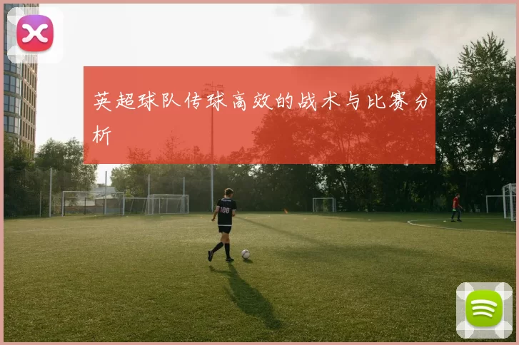 英超球队传球高效的战术与比赛分析